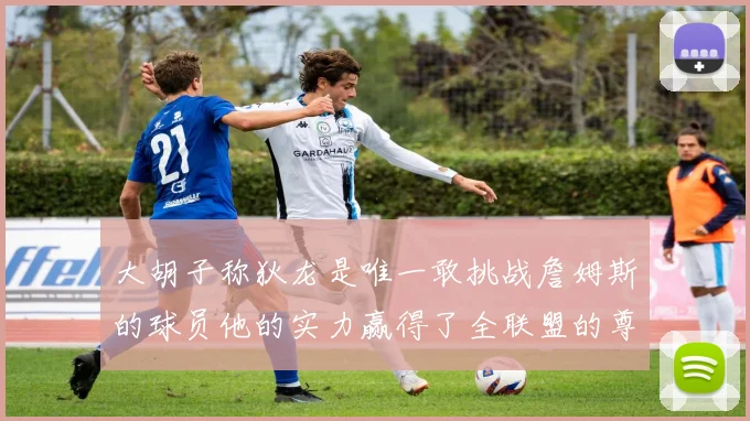 大胡子称狄龙是唯一敢挑战詹姆斯的球员他的实力赢得了全联盟的尊重