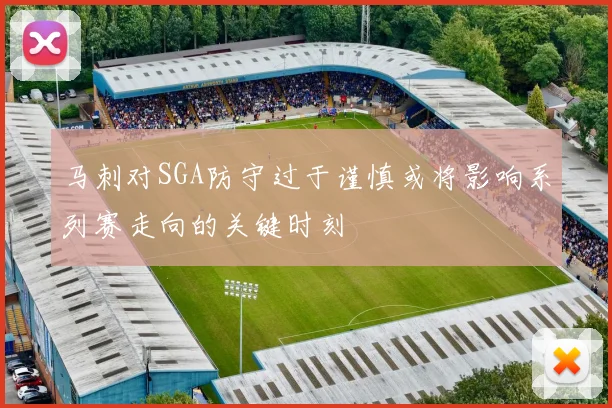 马刺对SGA防守过于谨慎或将影响系列赛走向的关键时刻