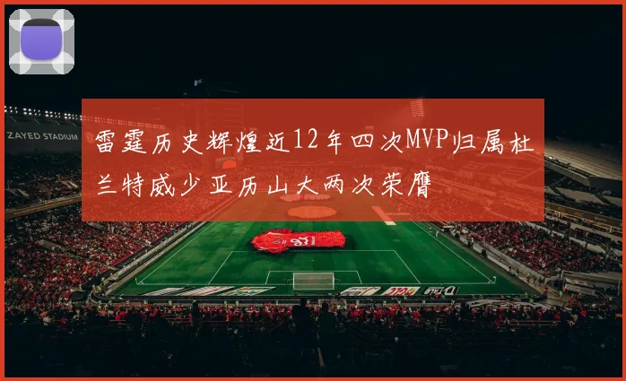 雷霆历史辉煌近12年四次MVP归属杜兰特威少亚历山大两次荣膺