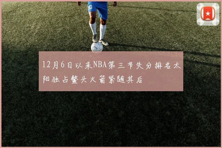 12月6日以来NBA第三节失分排名太阳独占鳌头火箭紧随其后