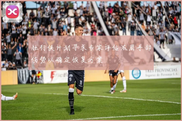 独行侠计划寻求专家评估浓眉手部伤势以确定恢复方案