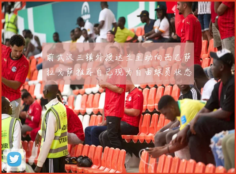前武汉三镇外援达兰主动向西乙萨拉戈萨推荐自己现为自由球员状态良好