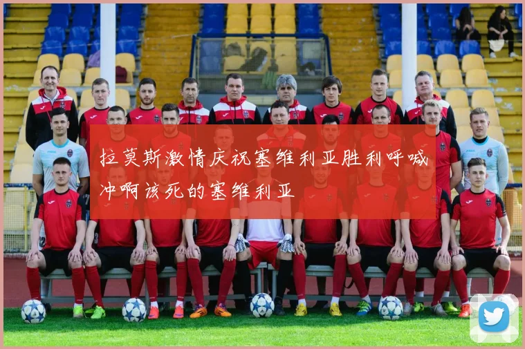 拉莫斯激情庆祝塞维利亚胜利呼喊冲啊该死的塞维利亚