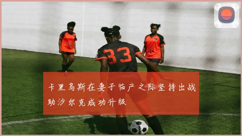 卡里乌斯在妻子临产之际坚持出战助沙尔克成功升级