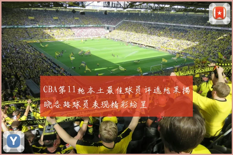 CBA第11轮本土最佳球员评选结果揭晓各路球员表现精彩纷呈