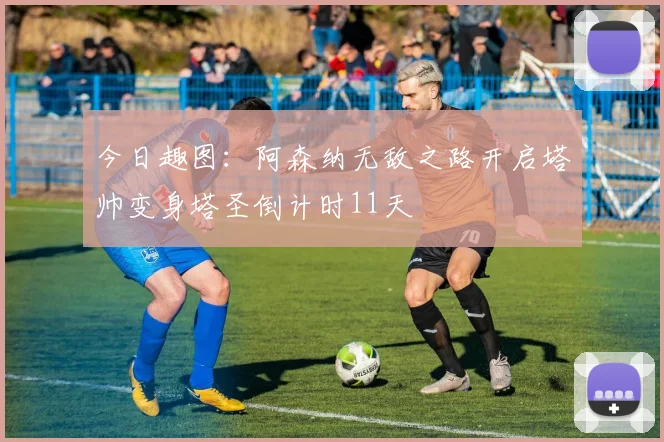 今日趣图：阿森纳无敌之路开启塔帅变身塔圣倒计时11天