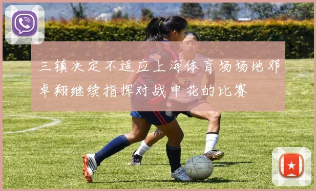 三镇决定不适应上海体育场场地邓卓翔继续指挥对战申花的比赛