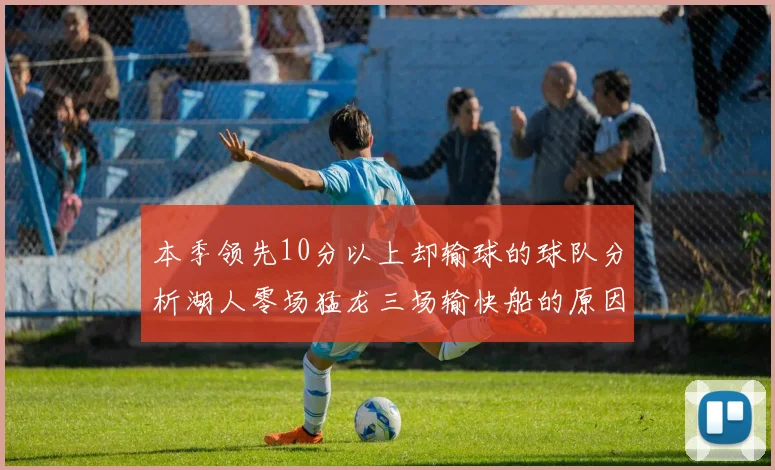 本季领先10分以上却输球的球队分析湖人零场猛龙三场输快船的原因